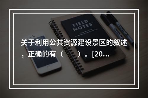 关于利用公共资源建设景区的叙述，正确的有（　　）。[201