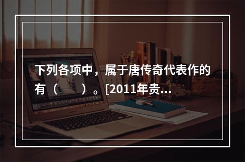 下列各项中，属于唐传奇代表作的有（　　）。[2011年贵州