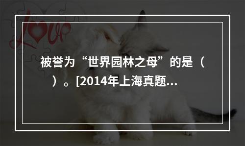 被誉为“世界园林之母”的是（　　）。[2014年上海真题]