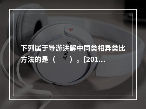 下列属于导游讲解中同类相异类比方法的是（　　）。[2011