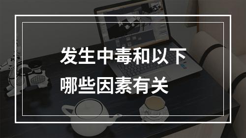 发生中毒和以下哪些因素有关