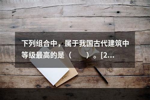 下列组合中，属于我国古代建筑中等级最高的是（　　）。[20