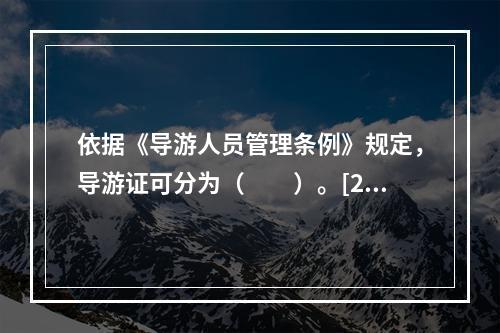 依据《导游人员管理条例》规定，导游证可分为（　　）。[20