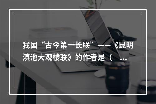 我国“古今第一长联”——《昆明滇池大观楼联》的作者是（　　