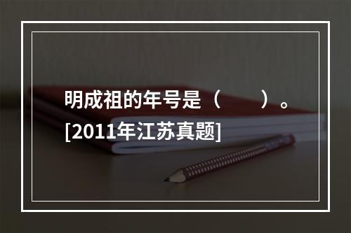 明成祖的年号是（　　）。[2011年江苏真题]