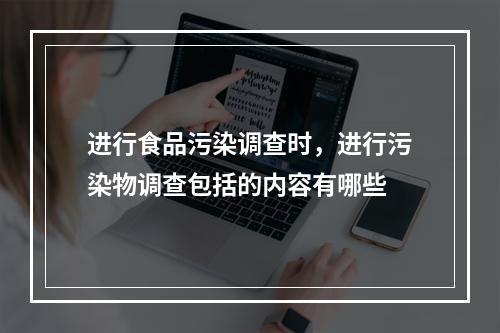 进行食品污染调查时，进行污染物调查包括的内容有哪些