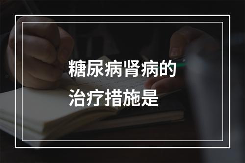 糖尿病肾病的治疗措施是