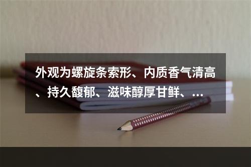 外观为螺旋条索形、内质香气清高、持久馥郁、滋味醇厚甘鲜、有