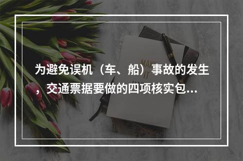 为避免误机（车、船）事故的发生，交通票据要做的四项核实包括