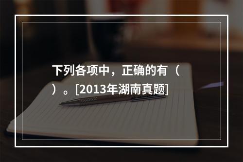 下列各项中，正确的有（　　）。[2013年湖南真题]