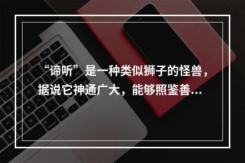 “谛听”是一种类似狮子的怪兽，据说它神通广大，能够照鉴善恶