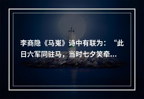 李商隐《马嵬》诗中有联为：“此日六军同驻马，当时七夕笑牵牛