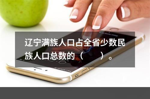 辽宁满族人口占全省少数民族人口总数的（　　）。