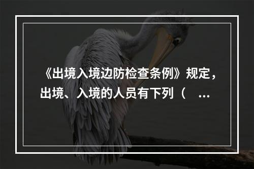 《出境入境边防检查条例》规定，出境、入境的人员有下列（　　