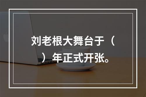 刘老根大舞台于（　　）年正式开张。