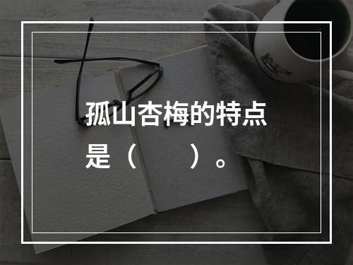 孤山杏梅的特点是（　　）。