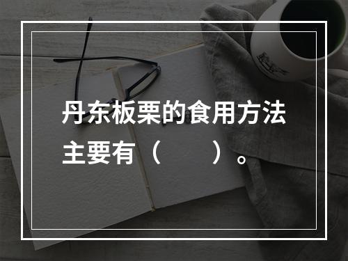 丹东板栗的食用方法主要有（　　）。