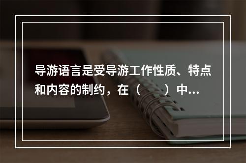 导游语言是受导游工作性质、特点和内容的制约，在（　　）中形