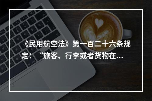 《民用航空法》第一百二十六条规定：“旅客、行李或者货物在航