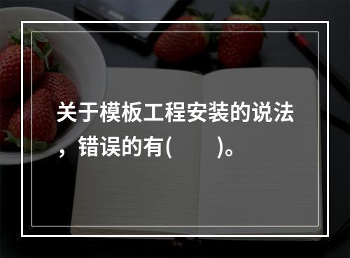 关于模板工程安装的说法，错误的有(  )。