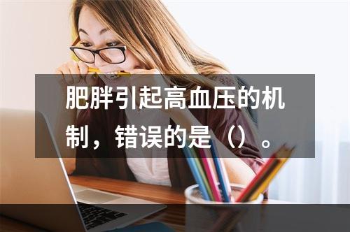 肥胖引起高血压的机制，错误的是（）。