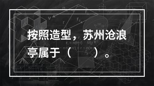 按照造型，苏州沧浪亭属于（　　）。