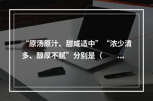 “原汤原汁、甜咸适中”“浓少清多、醇厚不腻”分别是（　　）