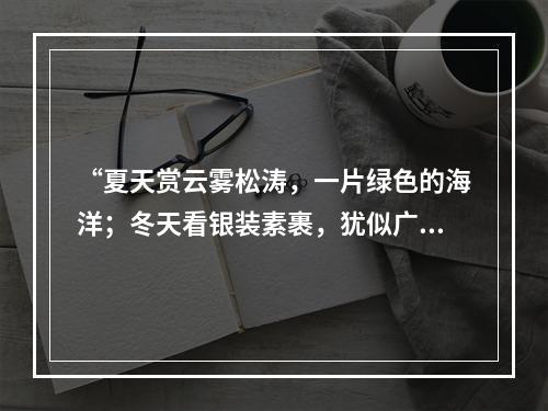 “夏天赏云雾松涛，一片绿色的海洋；冬天看银装素裹，犹似广寒