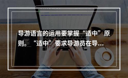 导游语言的运用要掌握“适中”原则。“适中”要求导游员在导游