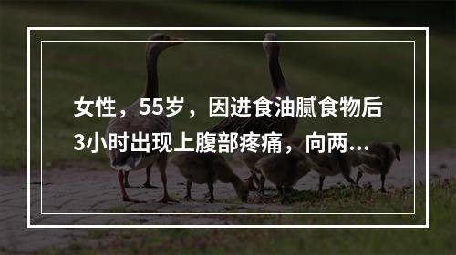 女性，55岁，因进食油腻食物后3小时出现上腹部疼痛，向两侧腰