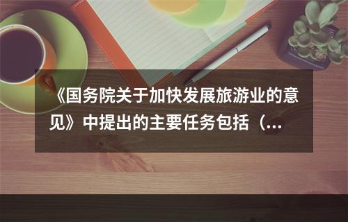 《国务院关于加快发展旅游业的意见》中提出的主要任务包括（　