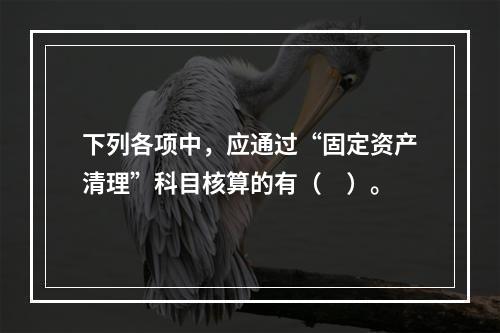 下列各项中，应通过“固定资产清理”科目核算的有（　）。