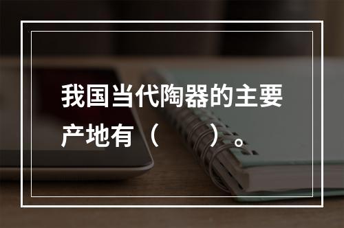 我国当代陶器的主要产地有（　　）。