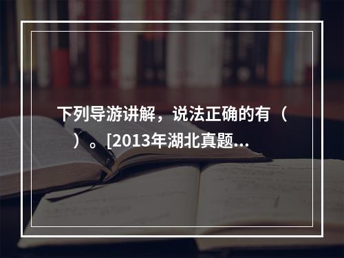 下列导游讲解，说法正确的有（　　）。[2013年湖北真题]