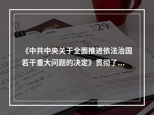 《中共中央关于全面推进依法治国若干重大问题的决定》贯彻了十