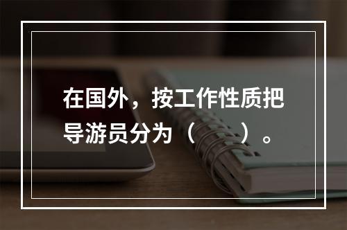 在国外，按工作性质把导游员分为（　　）。