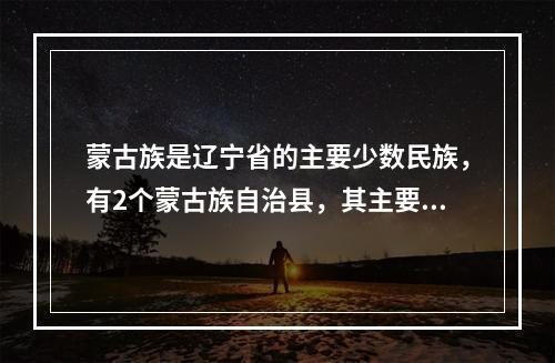 蒙古族是辽宁省的主要少数民族，有2个蒙古族自治县，其主要节