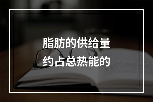 脂肪的供给量约占总热能的