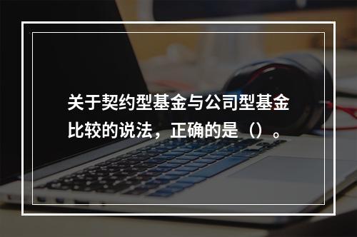 关于契约型基金与公司型基金比较的说法，正确的是（）。