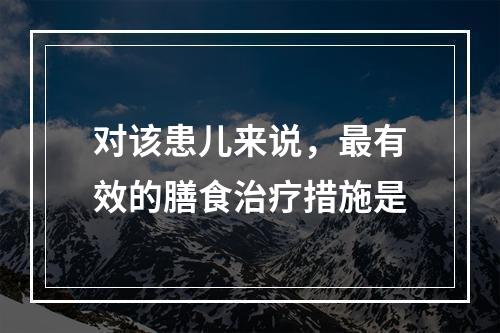 对该患儿来说，最有效的膳食治疗措施是