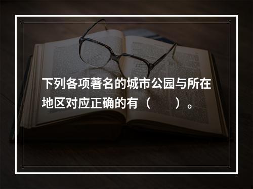 下列各项著名的城市公园与所在地区对应正确的有（　　）。