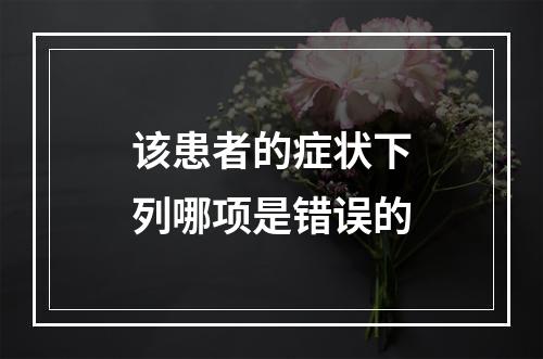 该患者的症状下列哪项是错误的