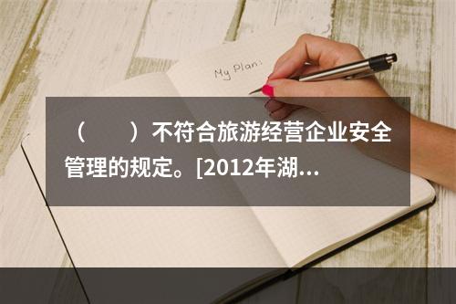 （　　）不符合旅游经营企业安全管理的规定。[2012年湖南真