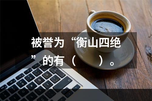 被誉为“衡山四绝”的有（　　）。