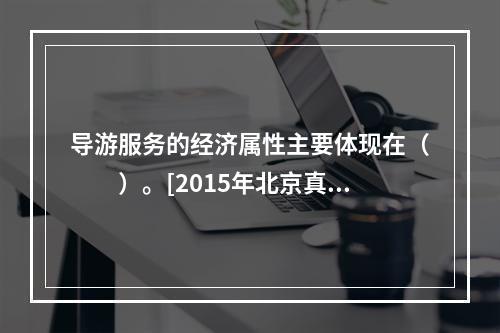 导游服务的经济属性主要体现在（　　）。[2015年北京真题