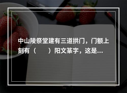 中山陵祭堂建有三道拱门，门额上刻有（　　）阳文篆字，这是孙