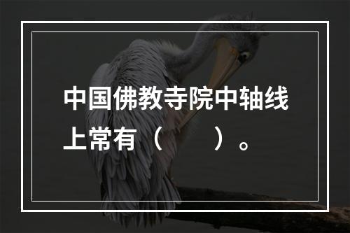 中国佛教寺院中轴线上常有（　　）。