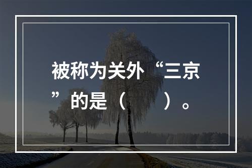 被称为关外“三京”的是（　　）。