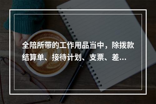 全陪所带的工作用品当中，除拨款结算单、接待计划、支票、差旅