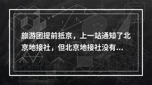 旅游团提前抵京，上一站通知了北京地接社，但北京地接社没有通